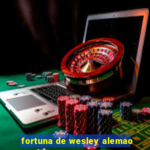 fortuna de wesley alemao